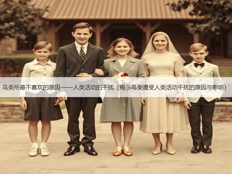 鸟类所最不喜欢的原因——人类活动的干扰（揭示鸟类遭受人类活动干扰的原因与影响）