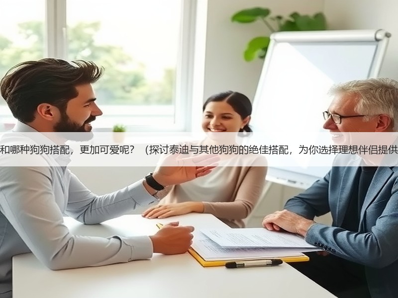 以泰迪和哪种狗狗搭配，更加可爱呢？（探讨泰迪与其他狗狗的绝佳搭配，为你选择理想伴侣提供建议）