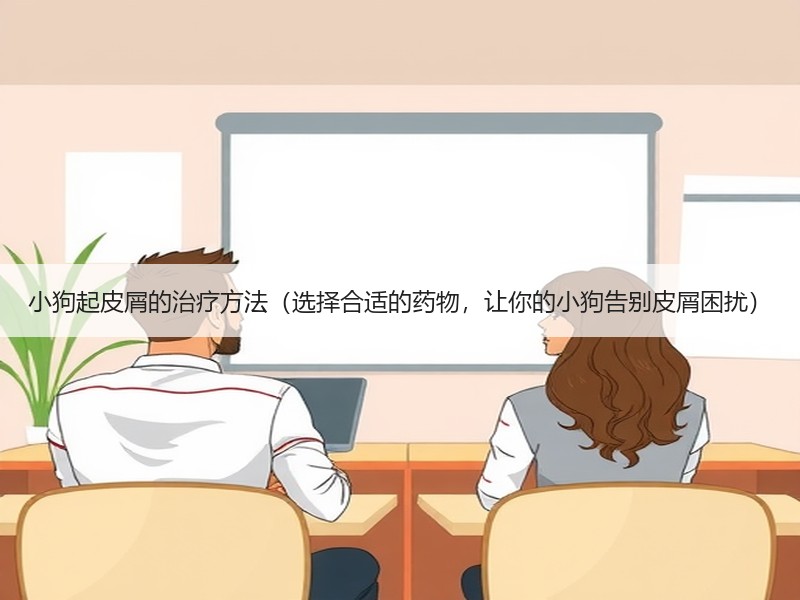 小狗起皮屑的治疗方法（选择合适的药物，让你的小狗告别皮屑困扰）