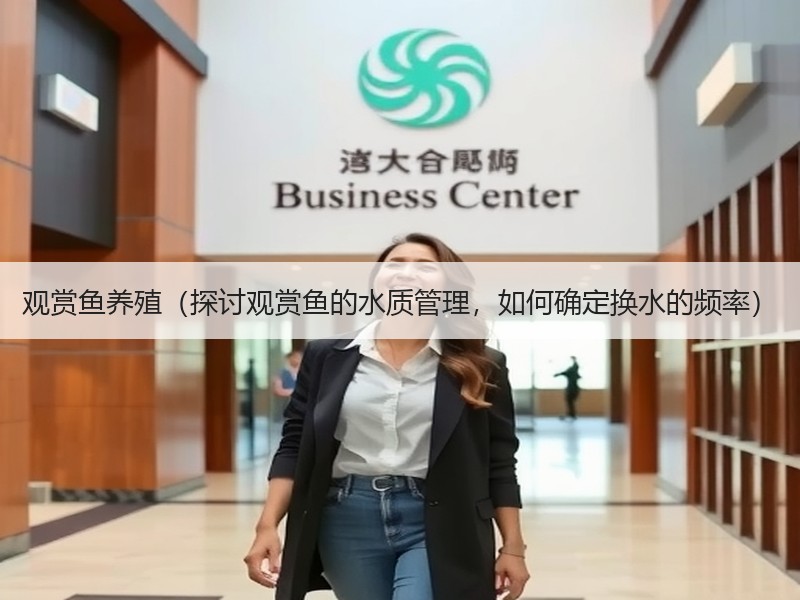 观赏鱼养殖（探讨观赏鱼的水质管理，如何确定换水的频率）