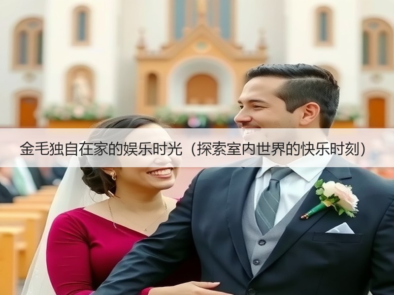 金毛独自在家的娱乐时光（探索室内世界的快乐时刻）
