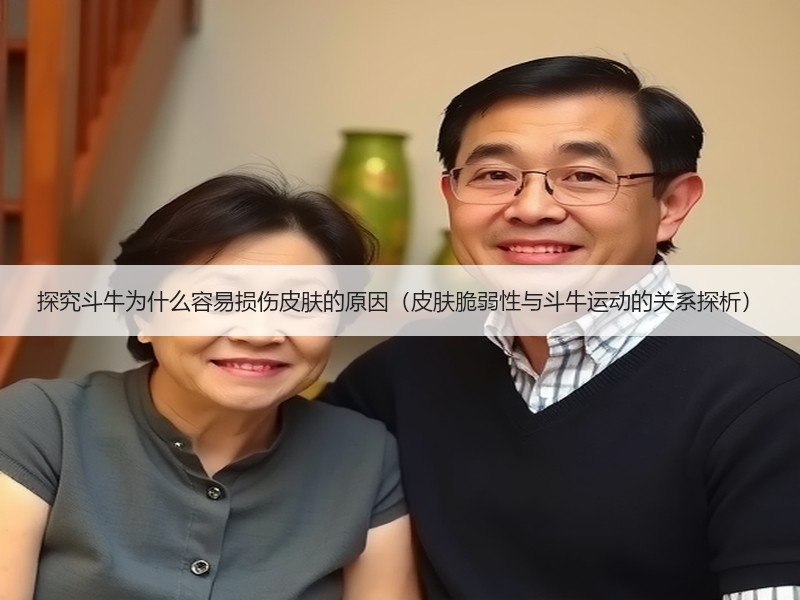 探究斗牛为什么容易损伤皮肤的原因（皮肤脆弱性与斗牛运动的关系探析）