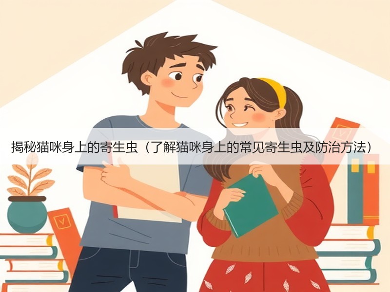 揭秘猫咪身上的寄生虫（了解猫咪身上的常见寄生虫及防治方法）