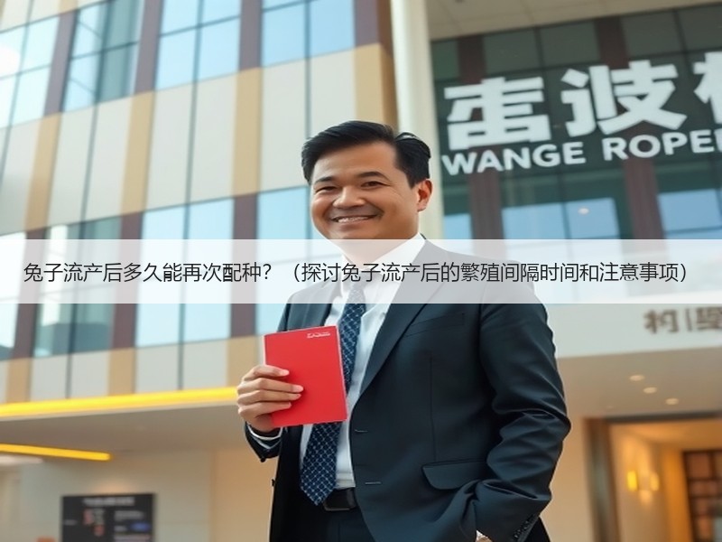 兔子流产后多久能再次配种？（探讨兔子流产后的繁殖间隔时间和注意事项）