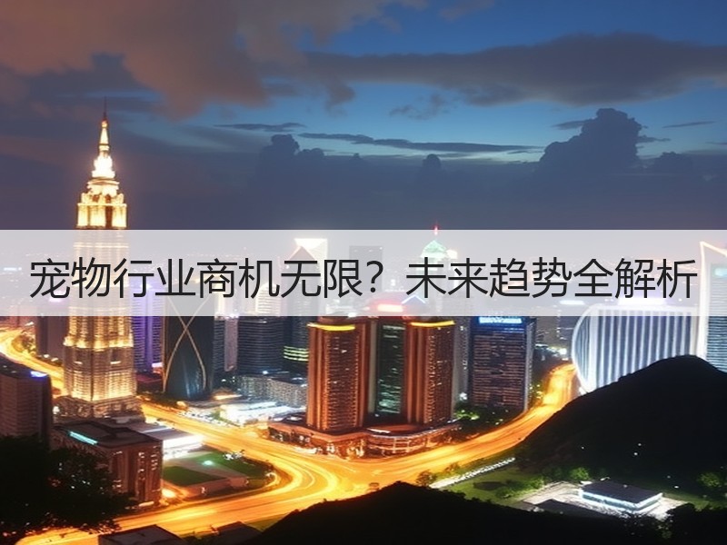 宠物行业商机无限？未来趋势全解析