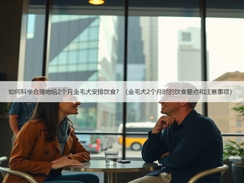 如何科学合理地给2个月金毛犬安排饮食？（金毛犬2个月时的饮食要点和注意事项）