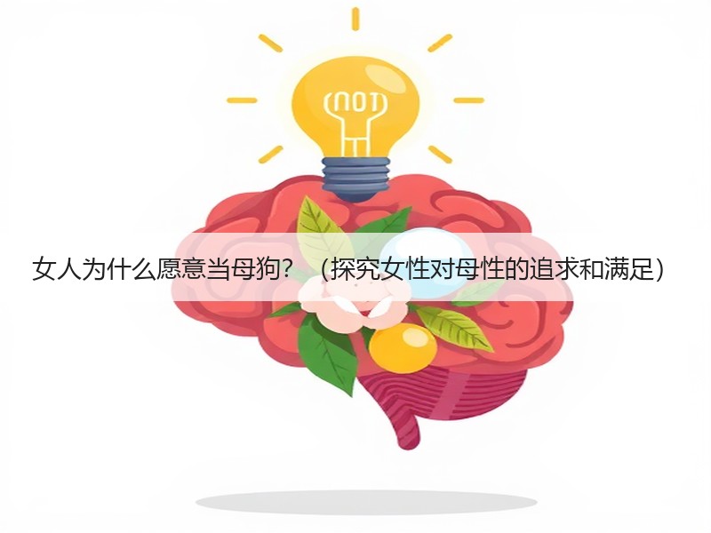 女人为什么愿意当母狗？（探究女性对母性的追求和满足）