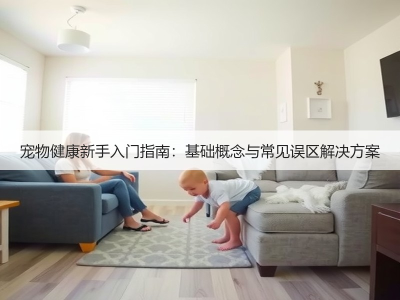 宠物健康新手入门指南：基础概念与常见误区解决方案