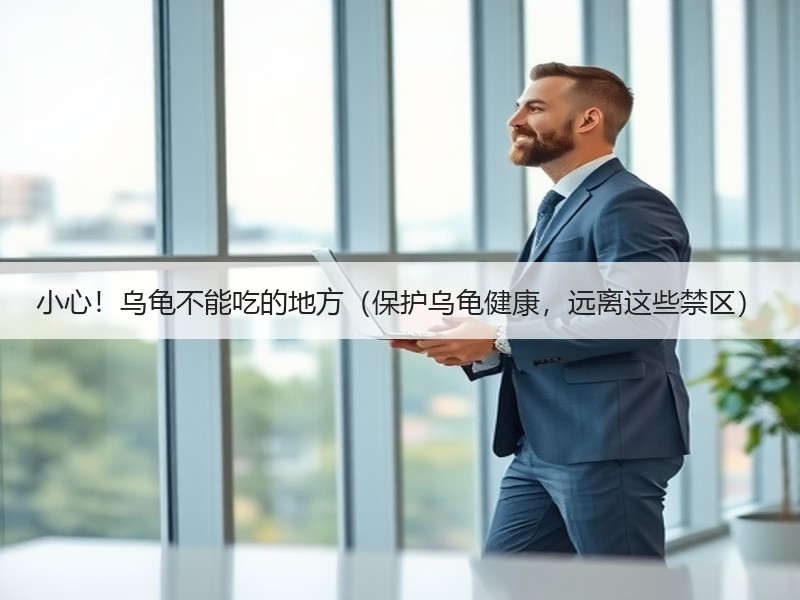 小心！乌龟不能吃的地方（保护乌龟健康，远离这些禁区）