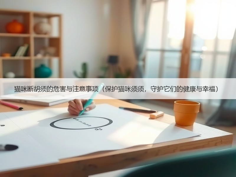 猫咪断胡须的危害与注意事项（保护猫咪须须，守护它们的健康与幸福）