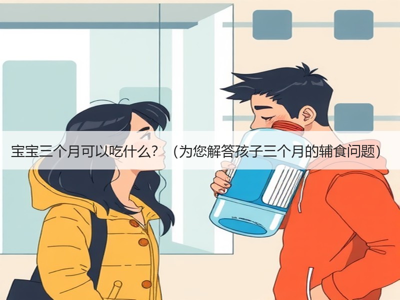 宝宝三个月可以吃什么？（为您解答孩子三个月的辅食问题）