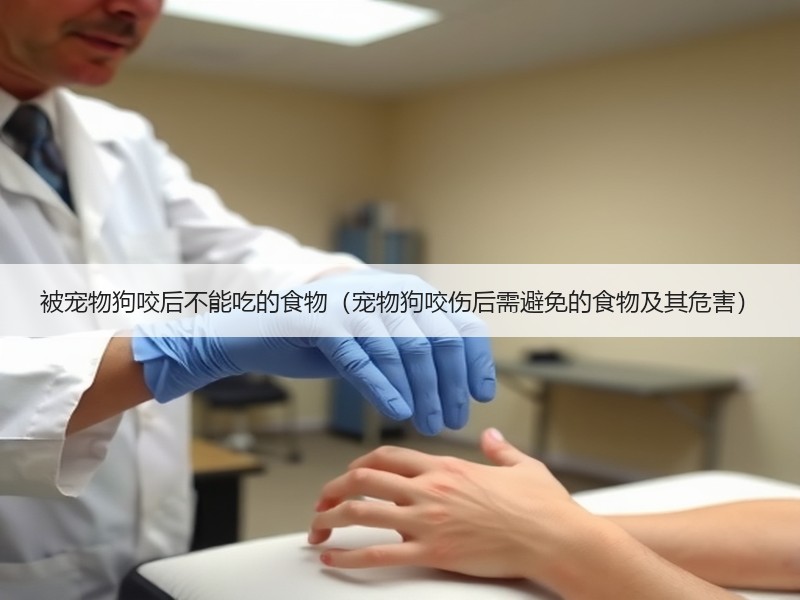 被宠物狗咬后不能吃的食物（宠物狗咬伤后需避免的食物及其危害）