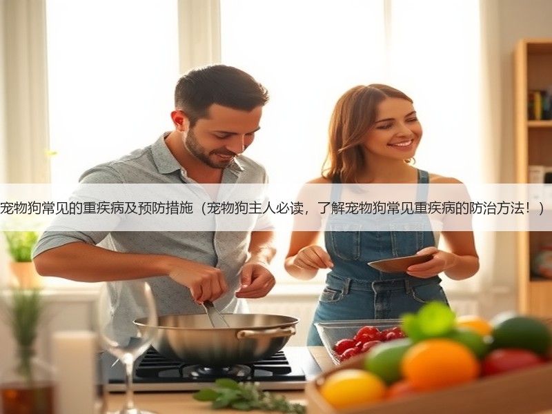 宠物狗常见的重疾病及预防措施（宠物狗主人必读，了解宠物狗常见重疾病的防治方法！）