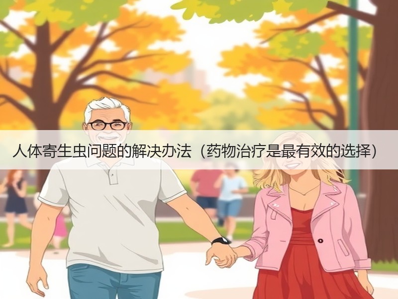 人体寄生虫问题的解决办法（药物治疗是最有效的选择）