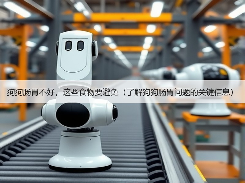 狗狗肠胃不好，这些食物要避免（了解狗狗肠胃问题的关键信息）