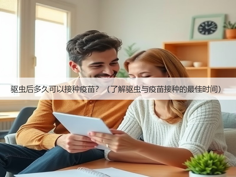 驱虫后多久可以接种疫苗？（了解驱虫与疫苗接种的最佳时间）