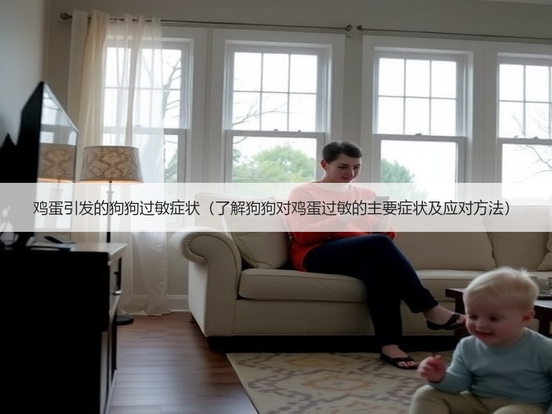 鸡蛋引发的狗狗过敏症状（了解狗狗对鸡蛋过敏的主要症状及应对方法）