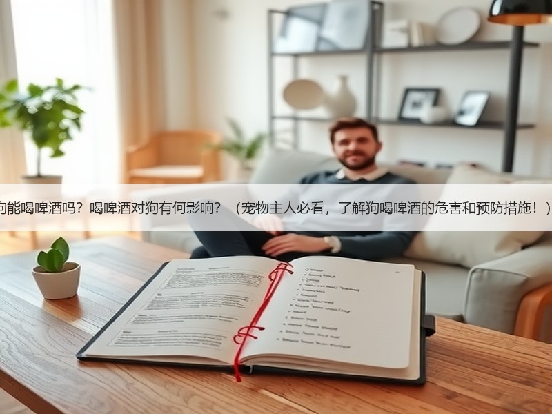 狗能喝啤酒吗？喝啤酒对狗有何影响？（宠物主人必看，了解狗喝啤酒的危害和预防措施！）