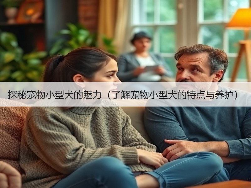 探秘宠物小型犬的魅力（了解宠物小型犬的特点与养护）