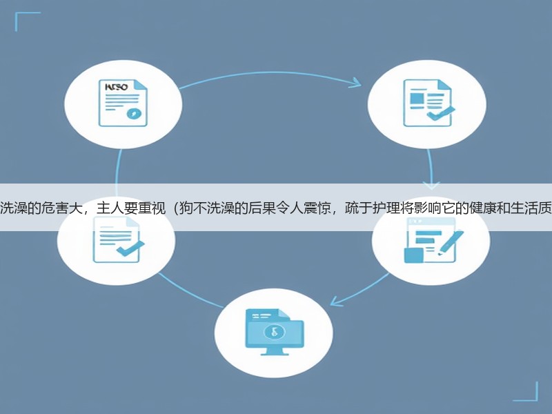 狗不洗澡的危害大，主人要重视（狗不洗澡的后果令人震惊，疏于护理将影响它的健康和生活质量）