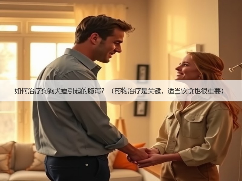 如何治疗狗狗犬瘟引起的腹泻？（药物治疗是关键，适当饮食也很重要）