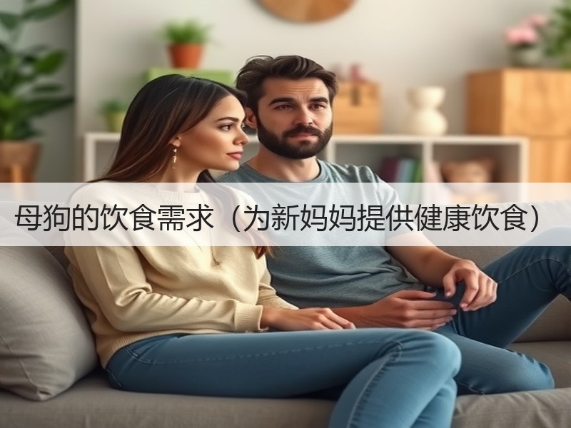 母狗的饮食需求（为新妈妈提供健康饮食）
