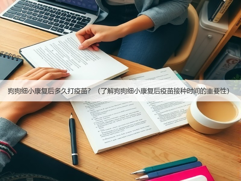狗狗细小康复后多久打疫苗？（了解狗狗细小康复后疫苗接种时间的重要性）
