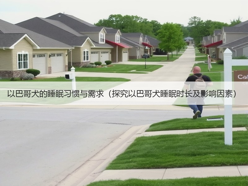 以巴哥犬的睡眠习惯与需求（探究以巴哥犬睡眠时长及影响因素）