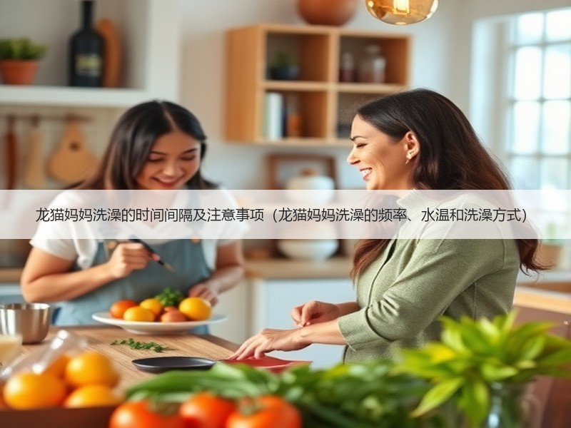 龙猫妈妈洗澡的时间间隔及注意事项（龙猫妈妈洗澡的频率、水温和洗澡方式）