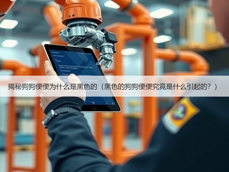 揭秘狗狗便便为什么是黑色的（黑色的狗狗便便究竟是什么引起的？）