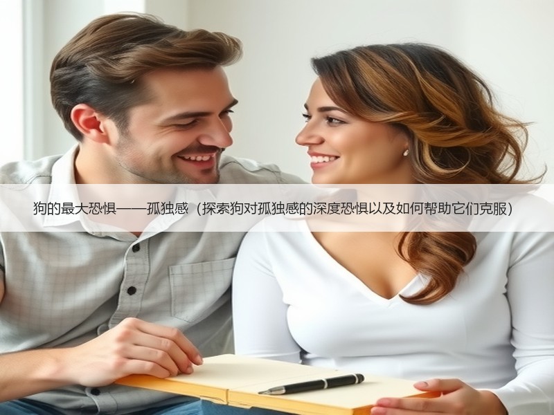 狗的最大恐惧——孤独感（探索狗对孤独感的深度恐惧以及如何帮助它们克服）