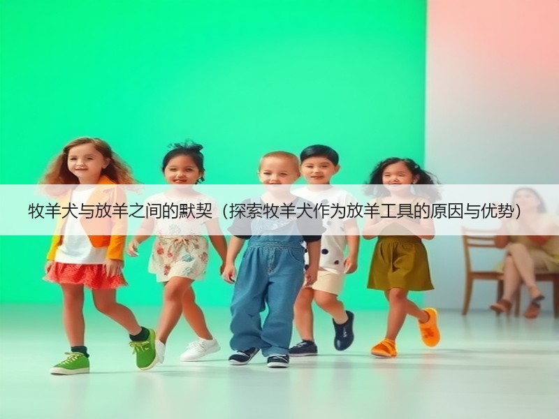 牧羊犬与放羊之间的默契（探索牧羊犬作为放羊工具的原因与优势）