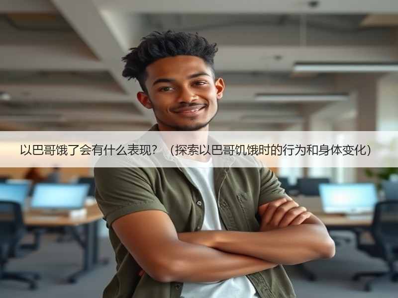以巴哥饿了会有什么表现？（探索以巴哥饥饿时的行为和身体变化）
