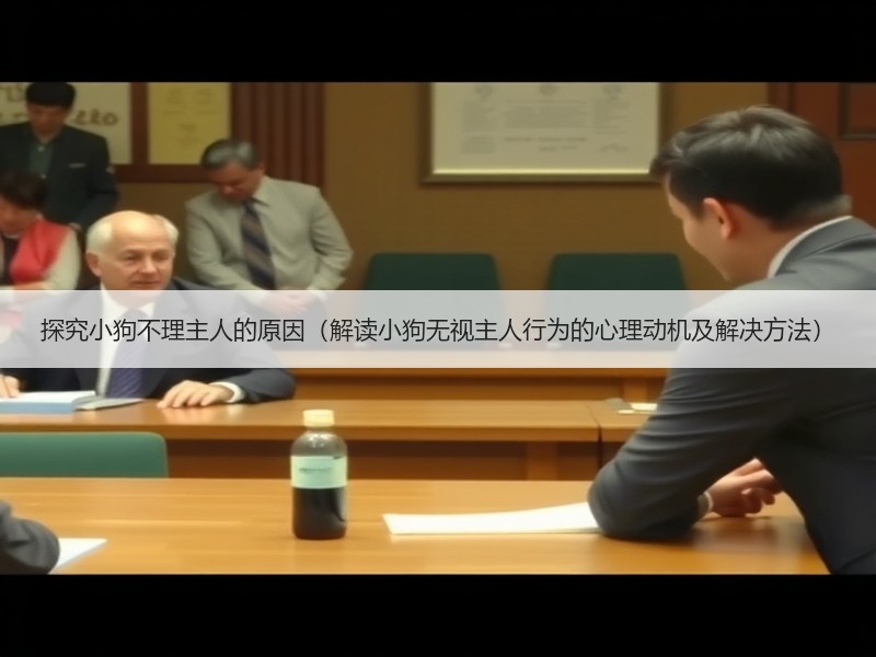 探究小狗不理主人的原因（解读小狗无视主人行为的心理动机及解决方法）