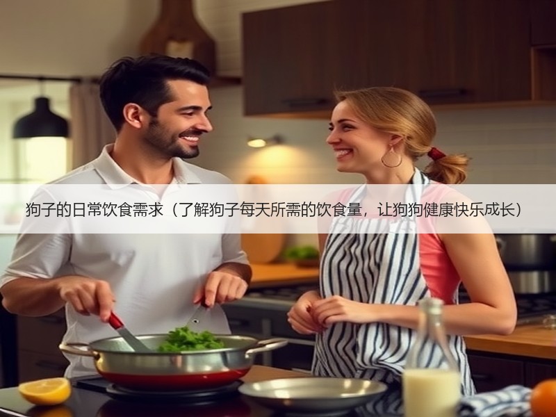 狗子的日常饮食需求（了解狗子每天所需的饮食量，让狗狗健康快乐成长）