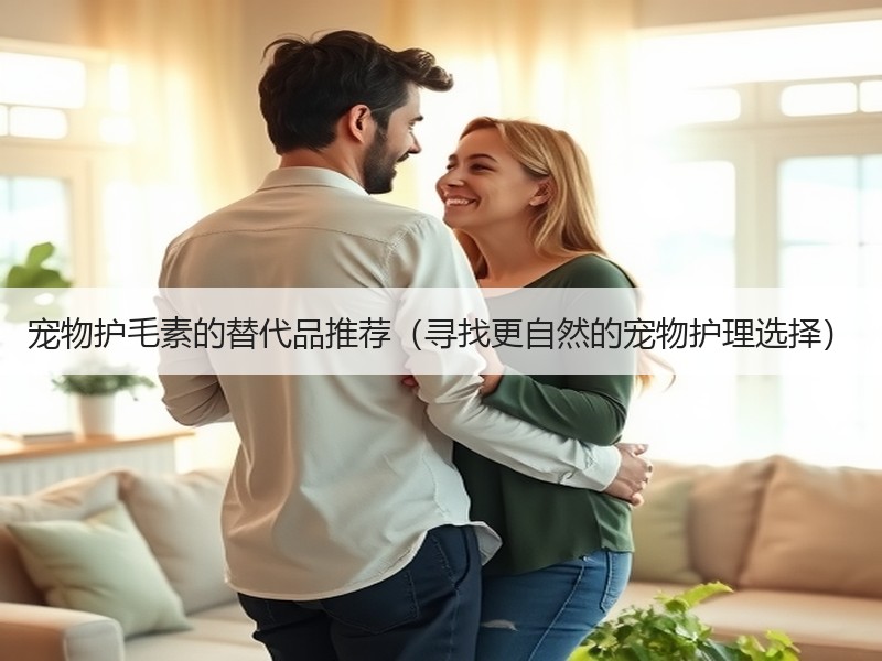 宠物护毛素的替代品推荐（寻找更自然的宠物护理选择）