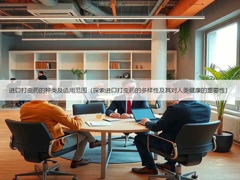 进口打虫药的种类及适用范围（探索进口打虫药的多样性及其对人类健康的重要性）