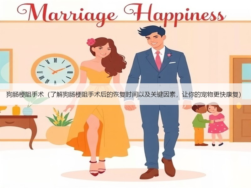 狗肠梗阻手术（了解狗肠梗阻手术后的恢复时间以及关键因素，让你的宠物更快康复）