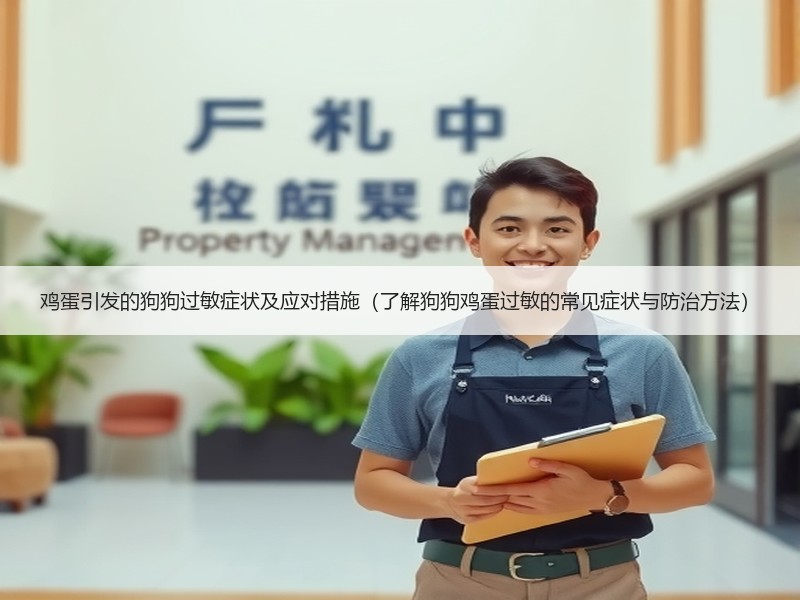 鸡蛋引发的狗狗过敏症状及应对措施（了解狗狗鸡蛋过敏的常见症状与防治方法）