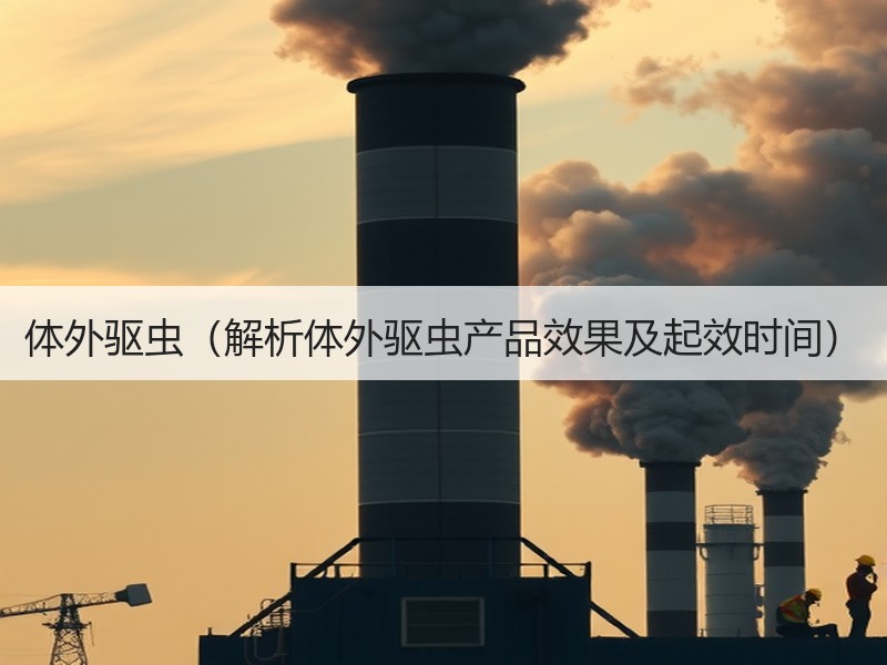体外驱虫（解析体外驱虫产品效果及起效时间）