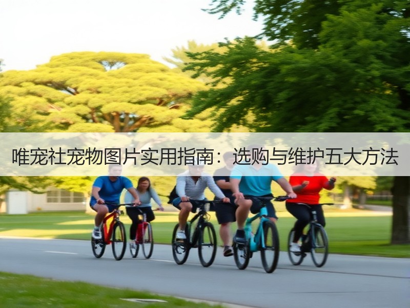 唯宠社宠物图片实用指南：选购与维护五大方法