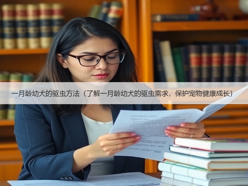 一月龄幼犬的驱虫方法（了解一月龄幼犬的驱虫需求，保护宠物健康成长）