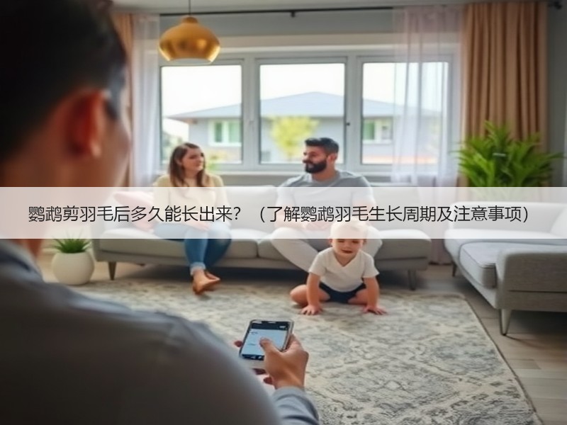 鹦鹉剪羽毛后多久能长出来？（了解鹦鹉羽毛生长周期及注意事项）