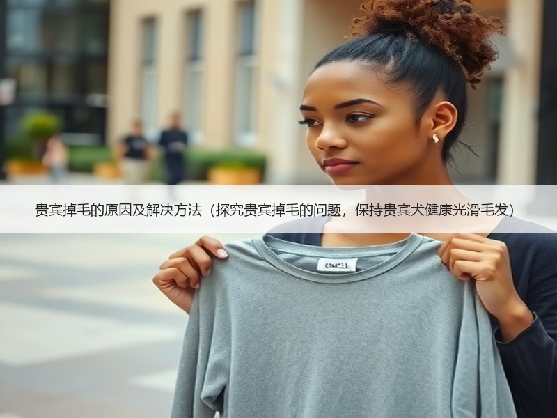贵宾掉毛的原因及解决方法（探究贵宾掉毛的问题，保持贵宾犬健康光滑毛发）