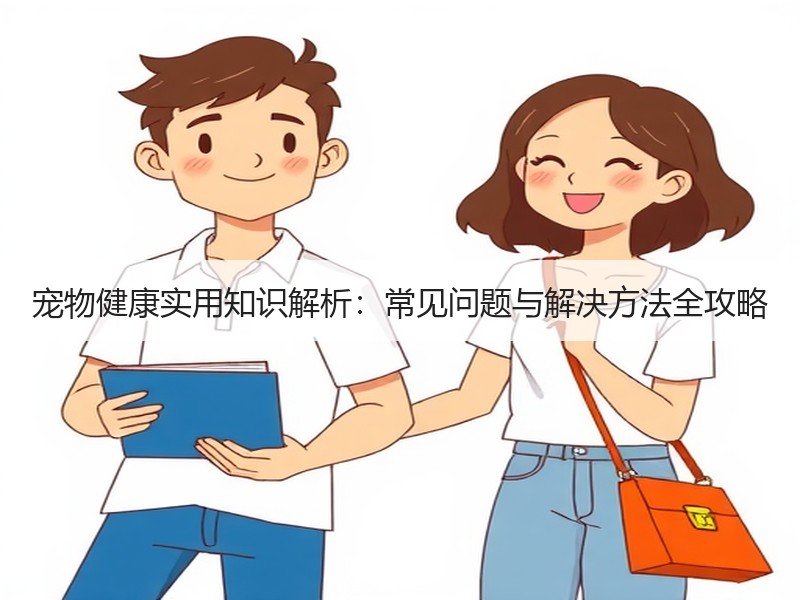 宠物健康实用知识解析：常见问题与解决方法全攻略