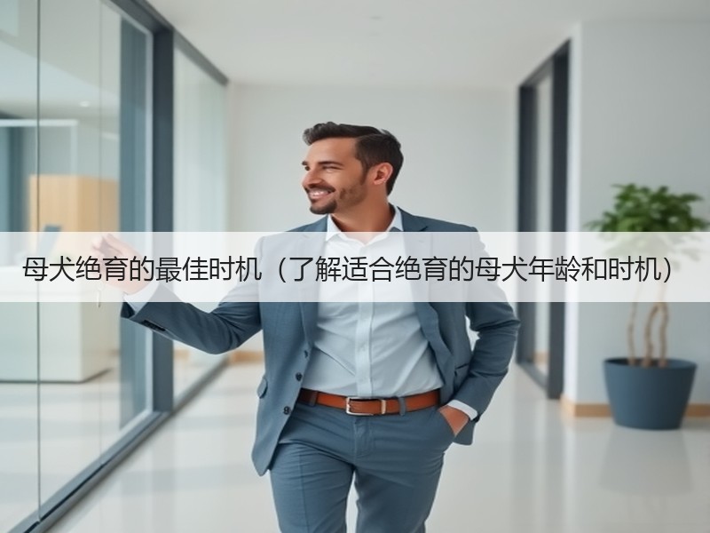 母犬绝育的最佳时机（了解适合绝育的母犬年龄和时机）