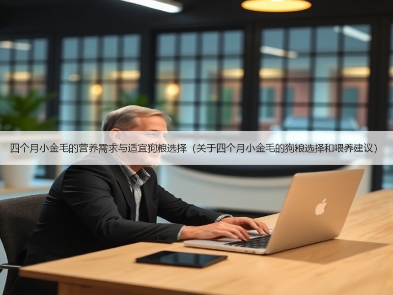 四个月小金毛的营养需求与适宜狗粮选择（关于四个月小金毛的狗粮选择和喂养建议）