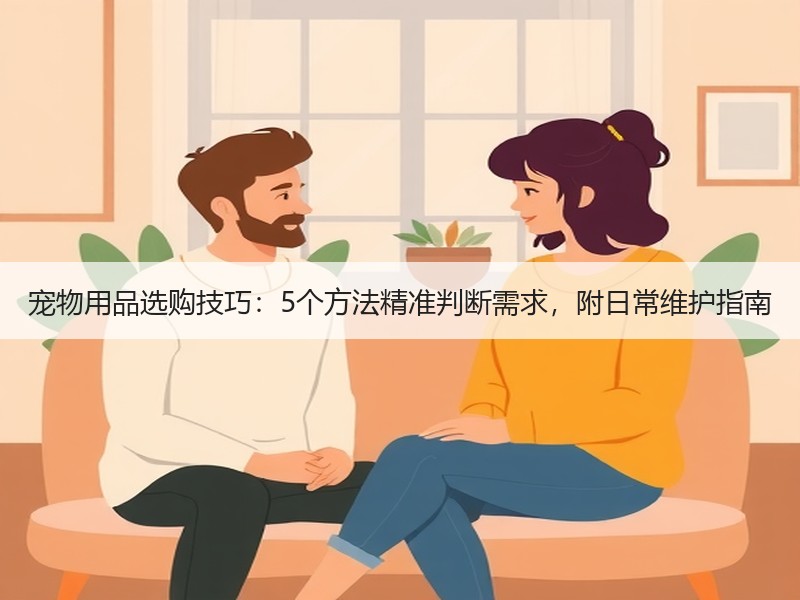 宠物用品选购技巧：5个方法精准判断需求，附日常维护指南