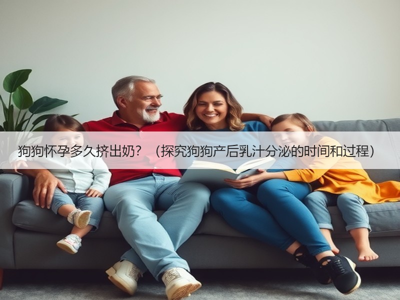 狗狗怀孕多久挤出奶？（探究狗狗产后乳汁分泌的时间和过程）