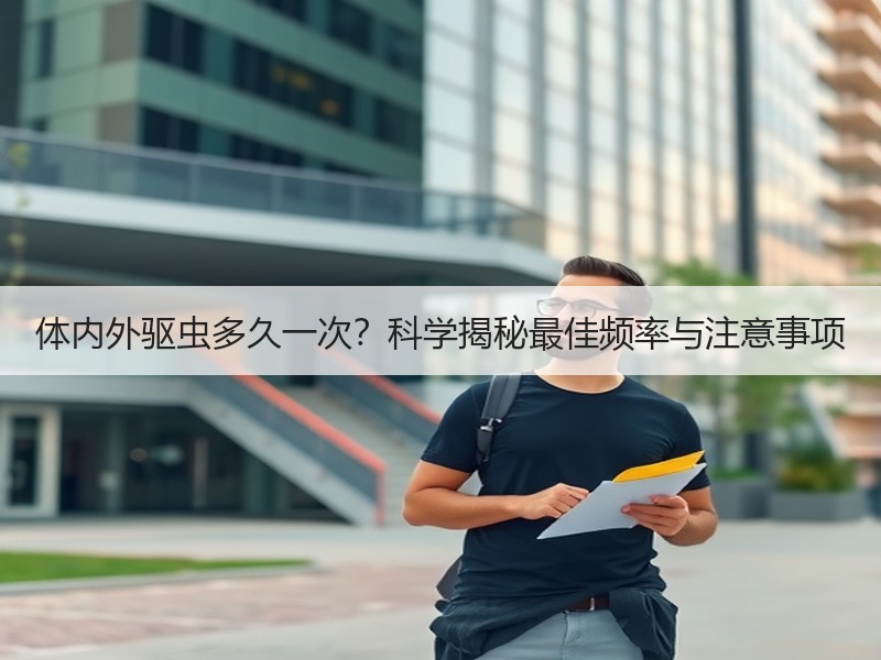 体内外驱虫多久一次？科学揭秘最佳频率与注意事项